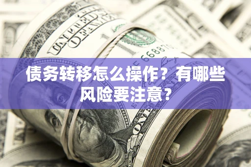 济南债务转移怎么操作？有哪些风险要注意？