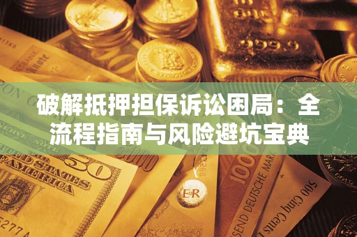济南破解抵押担保诉讼困局：全流程指南与风险避坑宝典