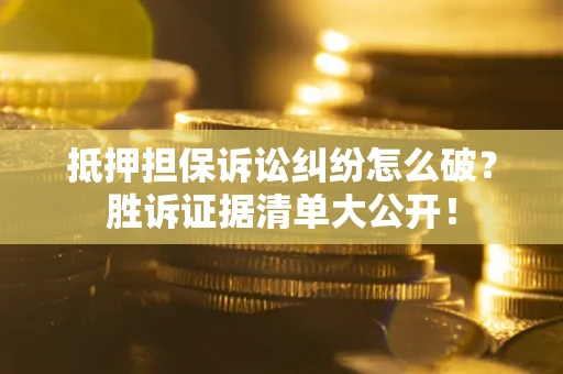 济南抵押担保诉讼纠纷怎么破？胜诉证据清单大公开！