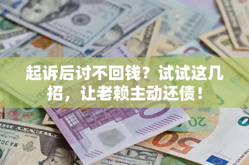 济南起诉后讨不回钱？试试这几招，让老赖主动还债！