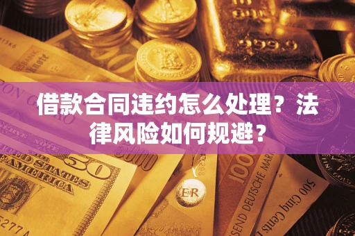 济南借款合同违约怎么处理？法律风险如何规避？