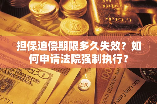 济南担保追偿期限多久失效？如何申请法院强制执行？