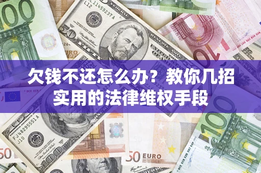 济南欠钱不还怎么办？教你几招实用的法律维权手段
