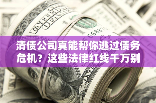 济南清债公司真能帮你逃过债务危机？这些法律红线千万别踩