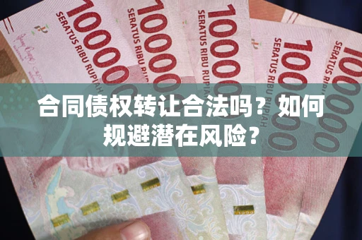 济南合同债权转让合法吗？如何规避潜在风险？