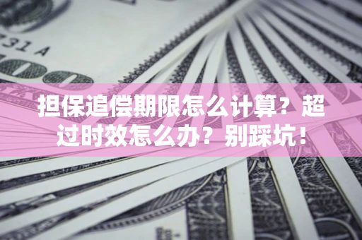 济南担保追偿期限怎么计算？超过时效怎么办？别踩坑！