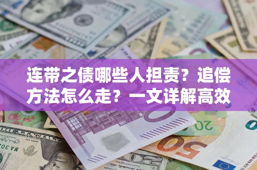 济南连带之债哪些人担责？追偿方法怎么走？一文详解高效维权流程