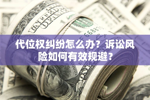 济南代位权纠纷怎么办？诉讼风险如何有效规避？