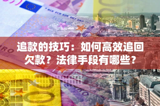 济南追款的技巧：如何高效追回欠款？法律手段有哪些？