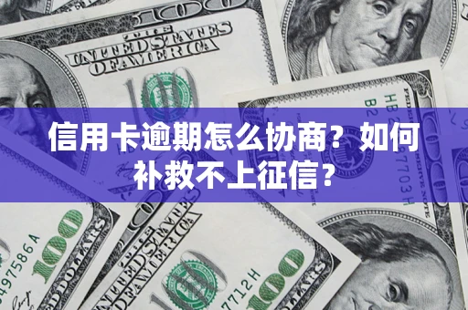 济南信用卡逾期怎么协商？如何补救不上征信？