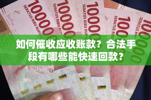 济南如何催收应收账款？合法手段有哪些能快速回款？