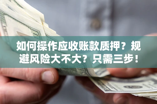 济南如何操作应收账款质押？规避风险大不大？只需三步！