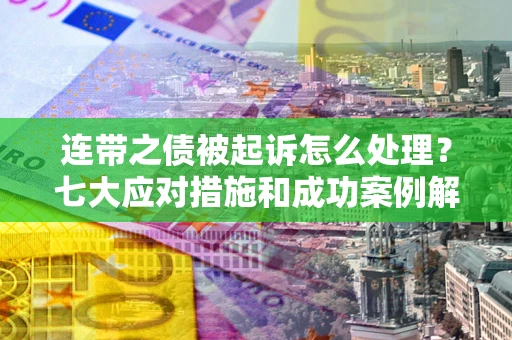济南连带之债被起诉怎么处理？七大应对措施和成功案例解析