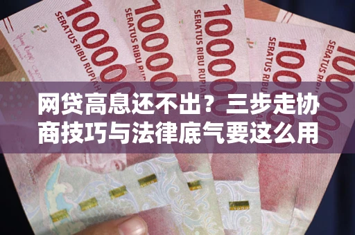 济南网贷高息还不出？三步走协商技巧与法律底气要这么用