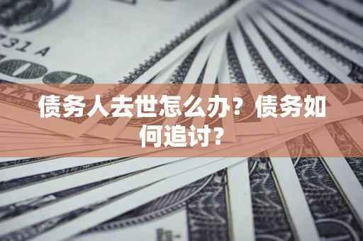 济南债务人去世怎么办？债务如何追讨？