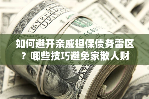 济南如何避开亲戚担保债务雷区？哪些技巧避免家散人财