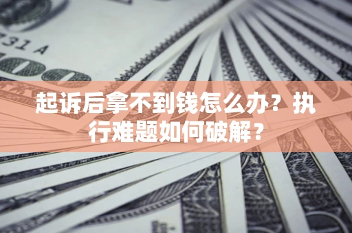 济南起诉后拿不到钱怎么办？执行难题如何破解？