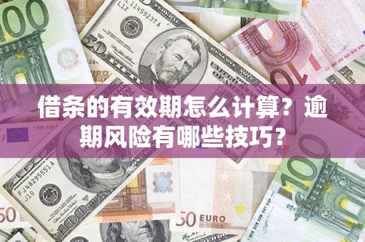 济南借条的有效期怎么计算？逾期风险有哪些技巧？