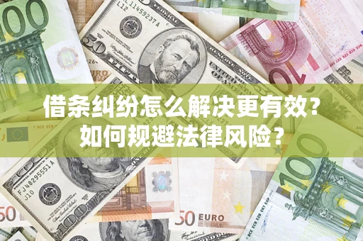 济南借条纠纷怎么解决更有效？如何规避法律风险？