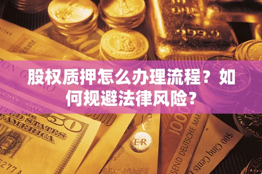 济南股权质押怎么办理流程？如何规避法律风险？