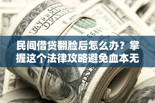 济南民间借贷翻脸后怎么办？掌握这个法律攻略避免血本无归