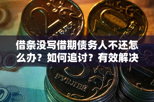 济南借条没写借期债务人不还怎么办？如何追讨？有效解决方案！