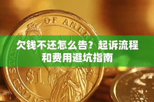 济南欠钱不还怎么告？起诉流程和费用避坑指南