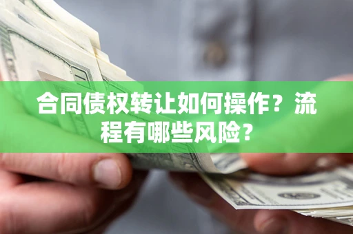 济南合同债权转让如何操作？流程有哪些风险？