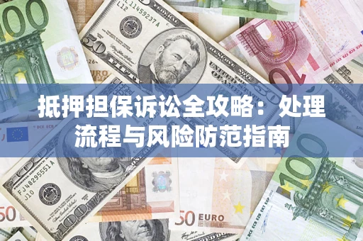 济南抵押担保诉讼全攻略：处理流程与风险防范指南
