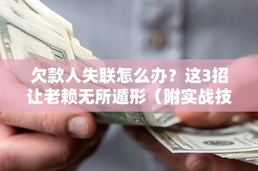 济南欠款人失联怎么办？这3招让老赖无所遁形（附实战技巧）