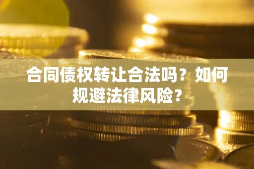 济南合同债权转让合法吗？如何规避法律风险？