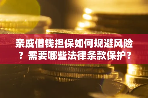 济南亲戚借钱担保如何规避风险？需要哪些法律条款保护？