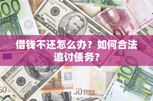 济南借钱不还怎么办？如何合法追讨债务？