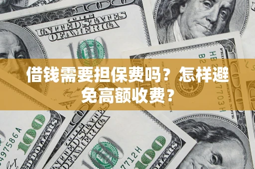 济南借钱需要担保费吗？怎样避免高额收费？