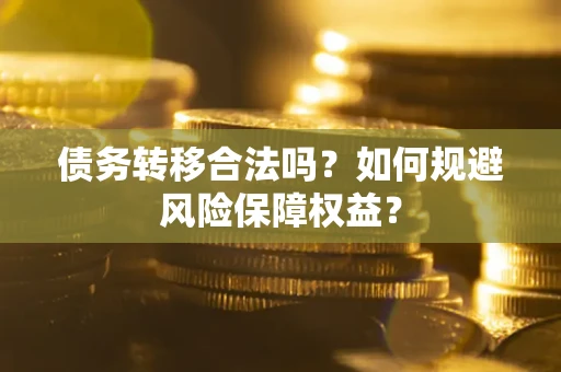 济南债务转移合法吗？如何规避风险保障权益？