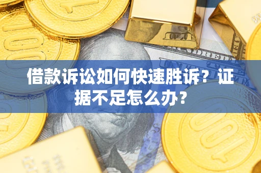 济南借款诉讼如何快速胜诉？证据不足怎么办？