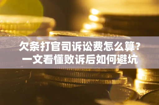 济南欠条打官司诉讼费怎么算？一文看懂败诉后如何避坑