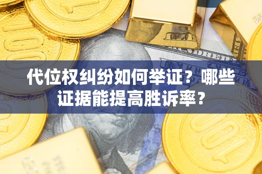 济南代位权纠纷如何举证？哪些证据能提高胜诉率？