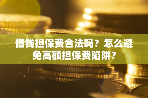 济南借钱担保费合法吗？怎么避免高额担保费陷阱？