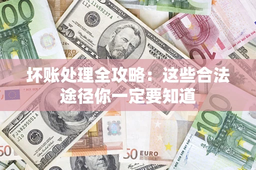济南坏账处理全攻略：这些合法途径你一定要知道