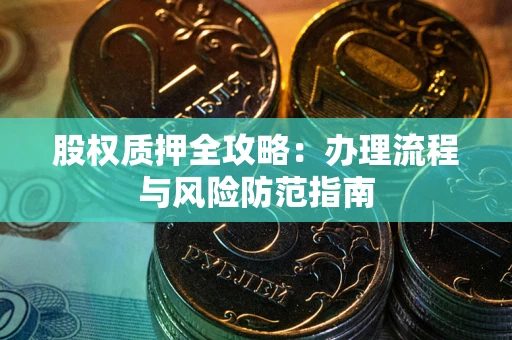 济南股权质押全攻略：办理流程与风险防范指南