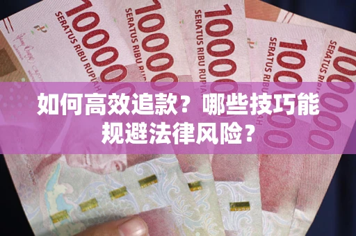 济南如何高效追款？哪些技巧能规避法律风险？