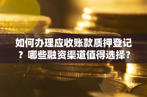 济南如何办理应收账款质押登记？哪些融资渠道值得选择？