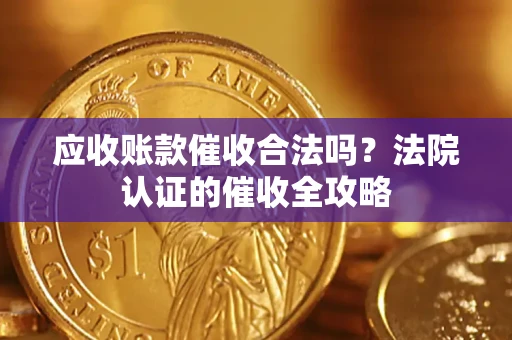 济南应收账款催收合法吗？法院认证的催收全攻略