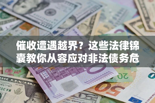 济南催收遭遇越界？这些法律锦囊教你从容应对非法债务危机