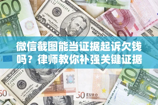 济南微信截图能当证据起诉欠钱吗？律师教你补强关键证据