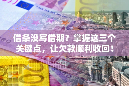 济南借条没写借期？掌握这三个关键点，让欠款顺利收回！