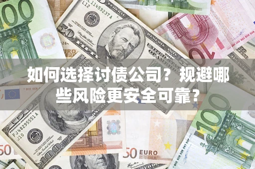 济南如何选择讨债公司？规避哪些风险更安全可靠？