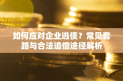 济南如何应对企业逃债？常见套路与合法追偿途径解析