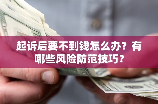 济南起诉后要不到钱怎么办?有哪些风险防范技巧? 济南起诉后要不到钱怎么办?有哪些风险防范技巧?